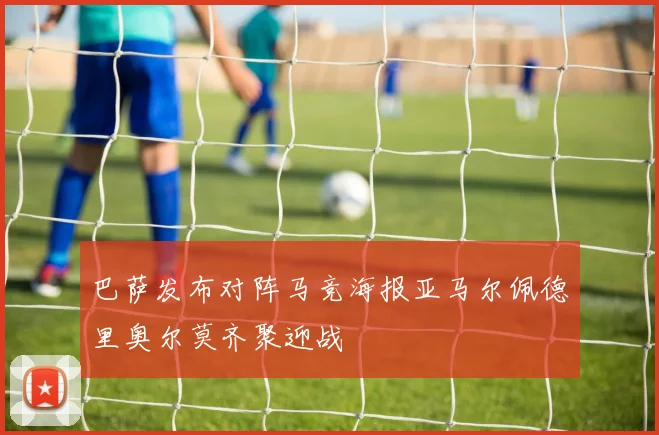 巴萨发布对阵马竞海报亚马尔佩德里奥尔莫齐聚迎战