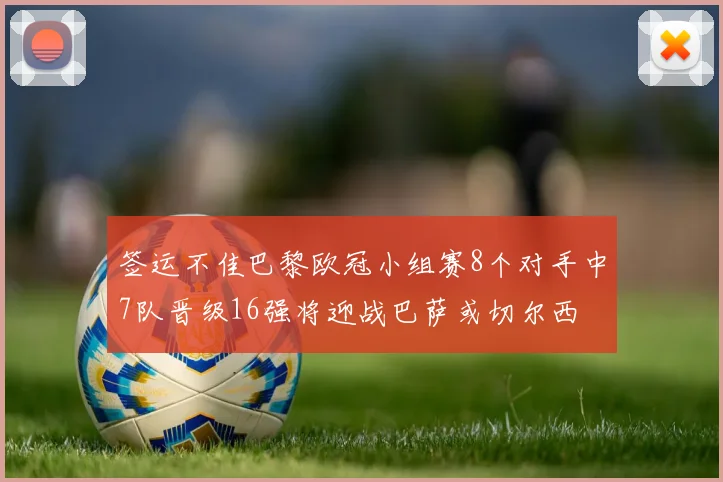 签运不佳巴黎欧冠小组赛8个对手中7队晋级16强将迎战巴萨或切尔西