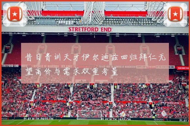 昔日青训天才伊尔迪兹回归拜仁无望高价与需求双重考量