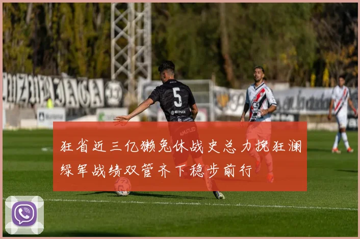 狂省近三亿獭兔休战史总力挽狂澜绿军战绩双管齐下稳步前行