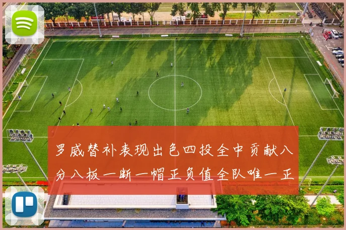 罗威替补表现出色四投全中贡献八分八板一断一帽正负值全队唯一正值