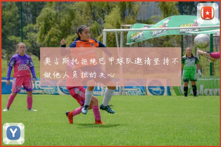 奥古斯托拒绝巴甲球队邀请坚持不做他人负担的决心